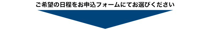 ご希望の日程をお申込みフォームにてお選びください