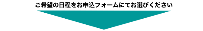 ご希望の日程をお申込みフォームにてお選びください