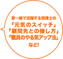 第一線で活躍する税理士の「元気のスイッチ」「顧問先との接し方」「職員のやる気アップ法」など!
