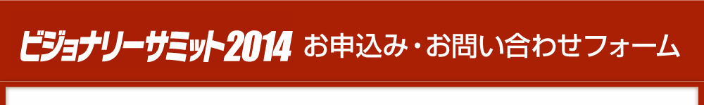 ビジョナリーサミット2014　お申し込み・お問い合わせフォーム